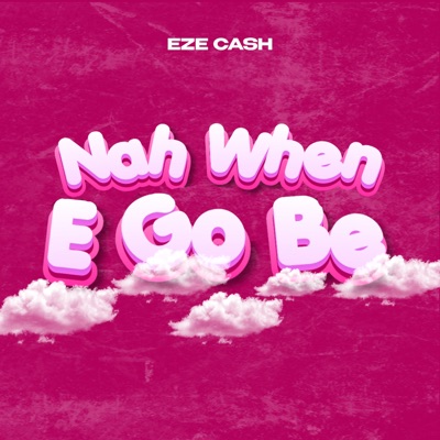 Nah When E Go Be - Single