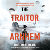 The Traitor of Arnhem: WWII’s Greatest Betrayal and the Moment That Changed History Forever (Unabridged)