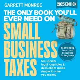 The Only Book You’ll Ever Need on Small Business Taxes: Tax Secrets, Legal Loopholes, & Deductions to Save You Money (Plus Bookkeeping and Accounting for Beginners) (Unabridged)