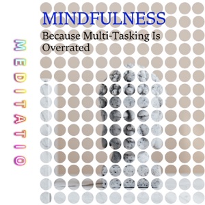 Mindfulness: Because Multi-Tasking Is Overrated