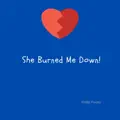 She Burned Me Down!