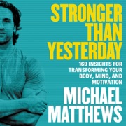 Stronger Than Yesterday: 169 Insights for Transforming Your Body, Mind, and Motivation (Unabridged) - Michael Matthews