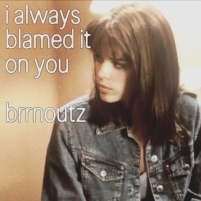 i always blamed it on you