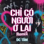 CHỈ CÓ NGƯỜI Ở LẠI REMIX - Single