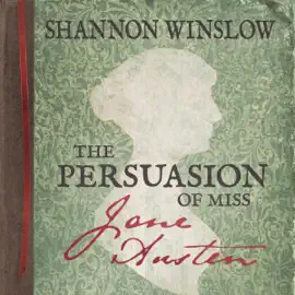 The Persuasion of Miss Jane Austen: A Novel Wherein She Tells Her Own Story of Lost Love, Second Chances, and Finding Her Happy Ending (Unabridged)