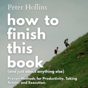 How to Finish This Book (and Just About Anything Else): Proven Methods for Productivity, Taking Action, and Execution (Live a Disciplined Life, Book 20) (Unabridged) - Peter Hollins