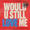 Would U Still Love Me