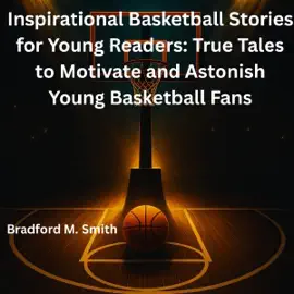 Inspirational Basketball Stories for Young Readers: True Tales to Motivate and Astonish Young Basketball Fans (Young Champions: Inspirational Sports Stories for Kids) (Unabridged)