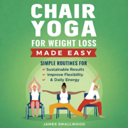 Chair Yoga for Weight Loss Made Easy: Simple Routines for Sustainable Results, Improved Flexibility, & Daily Energy (Unabridged)
