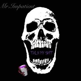 Talk My Shit MR.IMPATIENT
