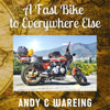 A Fast Bike to Everywhere Else: The Petrolhead Travelogues (Unabridged) - Andy C Wareing