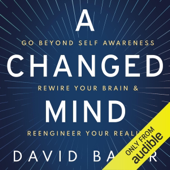 A Changed Mind: Go Beyond Self Awareness, Rewire Your Brain & Reengineer Your Reality (Unabridged)
