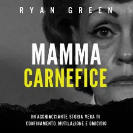 Mamma Carnefice: Un'Agghiacciante Storia Vera Di Confinamento, Mutilazione E Omicidio (vero crimine Vol. 1) (Unabridged)