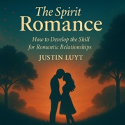 The Spirit of Romance: How to Develop the Skill for Romantic Relationships (Unabridged) - Justin Luyt