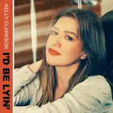 Kelly Clarkson - I'd Be Lyin'