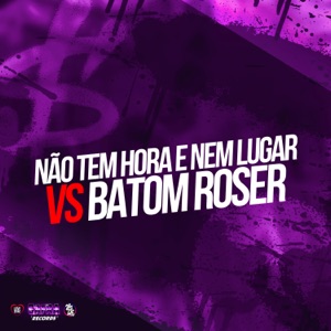 Não Tem Hora e Nem Lugar Vs Batom Roser