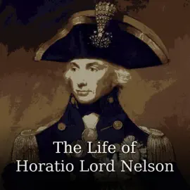 The Life of Horatio Lord Nelson (Unabridged)