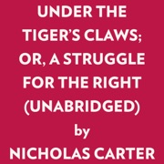 UNDER THE TIGER'S CLAWS; OR, A STRUGGLE FOR THE RIGHT (UNABRIDGED) - Nicholas Carter