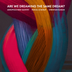 Are We Dreaming The Same Dream? - Akropolis Reed Quintet, Pascal Le Boeuf &amp; Christian Euman Cover Art