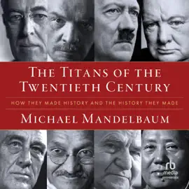 The Titans of the Twentieth Century : How They Made History and the History They Made
