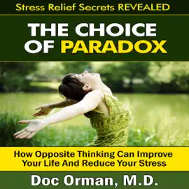 The Choice of Paradox: How 'Opposite Thinking' Can Improve Your Life and Reduce Your Stress  (Unabridged)