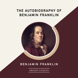 The Autobiography of Benjamin Franklin (AmazonClassics Edition) (Unabridged)