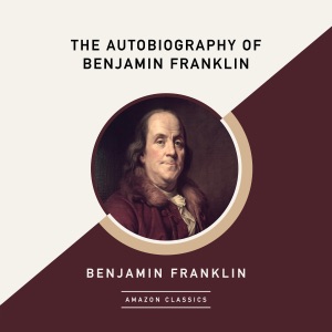 The Autobiography of Benjamin Franklin (AmazonClassics Edition) (Unabridged)