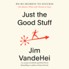 Just the Good Stuff: No-BS Secrets to Success (No Matter What Life Throws at You) (Unabridged) - Jim VandeHei