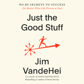 Just the Good Stuff: No-BS Secrets to Success (No Matter What Life Throws at You) (Unabridged) - Jim VandeHei Cover Art