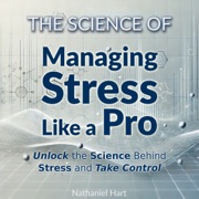 The Science of Managing Stress Like a Pro - Nathaniel Hart