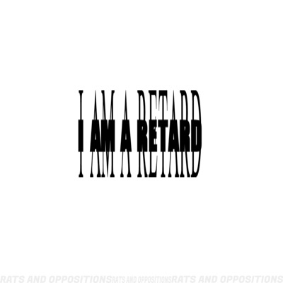 I AM A RETARD