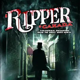 A Ripper in Canada: Paranormal Encounters from the Great White North