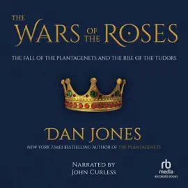 The Wars of the Roses : The Fall of the Plantagenets and the Rise of the Tudors