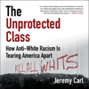 The Unprotected Class: How Anti-White Racism Is Tearing America Apart (Unabridged) - Jeremy Carl