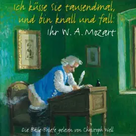 Ich küsse Sie tausendmal und bin knall und fall: Ihr W.A. Mozart