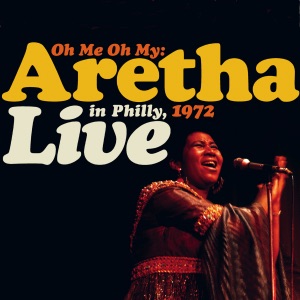Oh Me Oh My: Aretha Live In Philly, 1972 (Remastered)