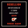 Rebellion: How Antiliberalism Is Tearing America Apart--Again (Unabridged) - Robert Kagan