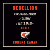 Rebellion: How Antiliberalism Is Tearing America Apart--Again (Unabridged) - Robert Kagan Cover Art