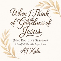 When I Think of the Goodness of Jesus (Mac Roc Live Session with AJ Kalu) A Soulful Worship Experience [Live] - Single - AJ Kalu