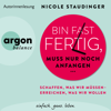 Bin fast fertig, muss nur noch anfangen - Schaffen, was wir müssen - erreichen, was wir wollen (Ungekürzte Autorinnenlesung) - Nicole Staudinger