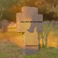 YOU LEFT ME FOR DEAD - Single - Shotgun Bully