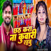 Chhath Kara Na Kunwari Rahbu - Single - Dilip Sixer