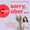 Sorry, aber ... - Eine Verzichtserklärung an das ständige Entschuldigen (Ungekürzte Autorinnenlesung) - Tara-Louise Wittwer