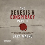 The Genesis 6 Conspiracy, Part II: How Understanding Prehistory and Giants Helps Define End-Time Prophecy: Gary Wayne's Genesis 6 Conspiracy, Book 2 (Unabridged) - Gary Wayne