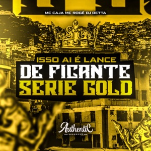Isso Ai É Lance de Ficante Serie Gold (feat. MC Caja & MC Rogê)