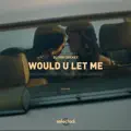 would u let me