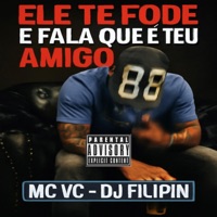 Ele Te Fode e Fala Que É Teu Amigo - Single - DJ Filipin & Mc VC