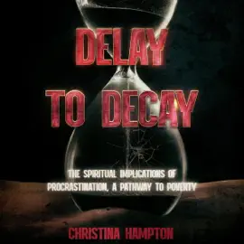 Delay to Decay: The Spiritual Implications of Procrastination, a Pathway to Poverty (Unabridged)