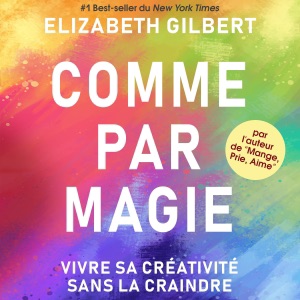 Сomme par magie: Vivre sa créativité sans la craindre