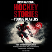 Inspirational Hockey Stories for Young Players & Their Devoted Parents: From First Skate to Greatness—a Roadmap to Motivation, Skills, Sportsmanship, Determination & Success (Unabridged)